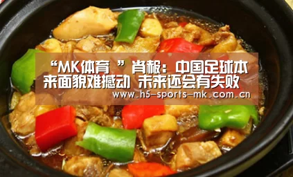 “MK体育 ”肖赧:中国足球本来面貌难撼动 未来还会有失败(图1) MK SPORTS官方网站