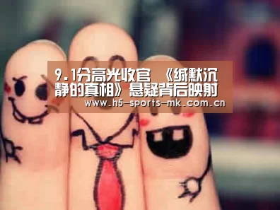 9.1分高光收官 《缄默沉静的真相》悬疑背后映射的是骇人的真相| 首页入口(图2) MK体育