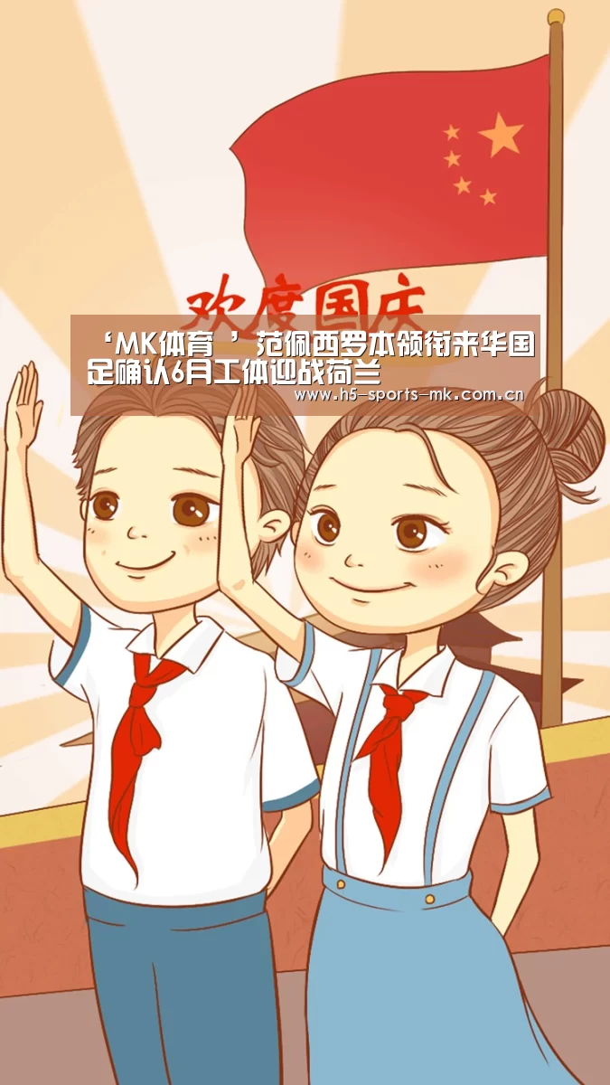 ‘MK体育 ’范佩西罗本领衔来华国足确认6月工体迎战荷兰(图3) 首页入口