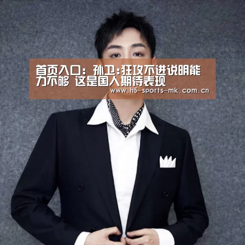 首页入口:孙卫:狂攻不进说明能力不够 这是国人期待表现(图2) MK SPORTS官方网站