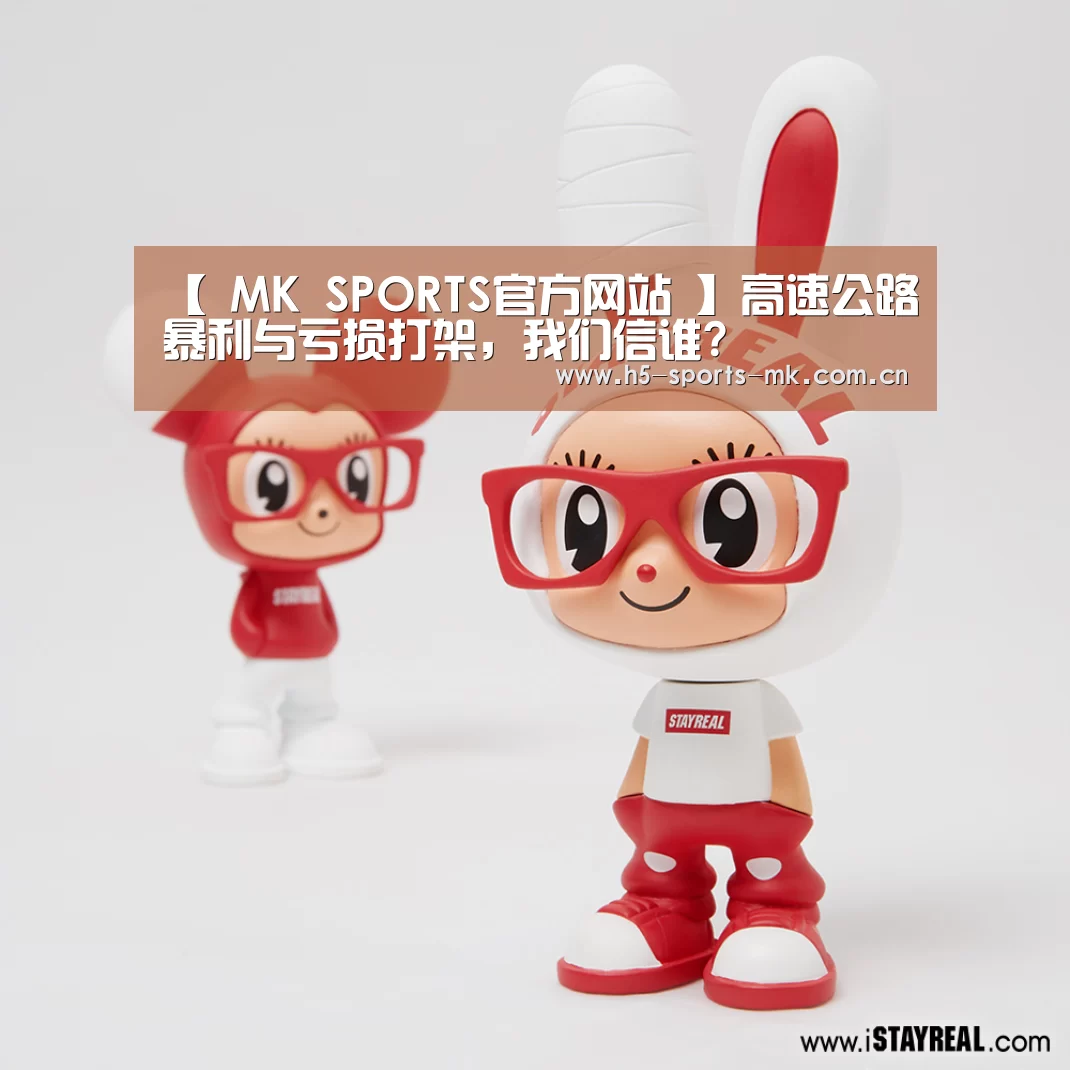 【 MK SPORTS官方网站 】高速公路暴利与亏损打架,我们信谁?(图2) MK体育