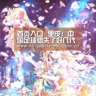 首页入口-里皮:中国足球错失了好几代人成绩并不是唯一的评价标准(图2) MK体育