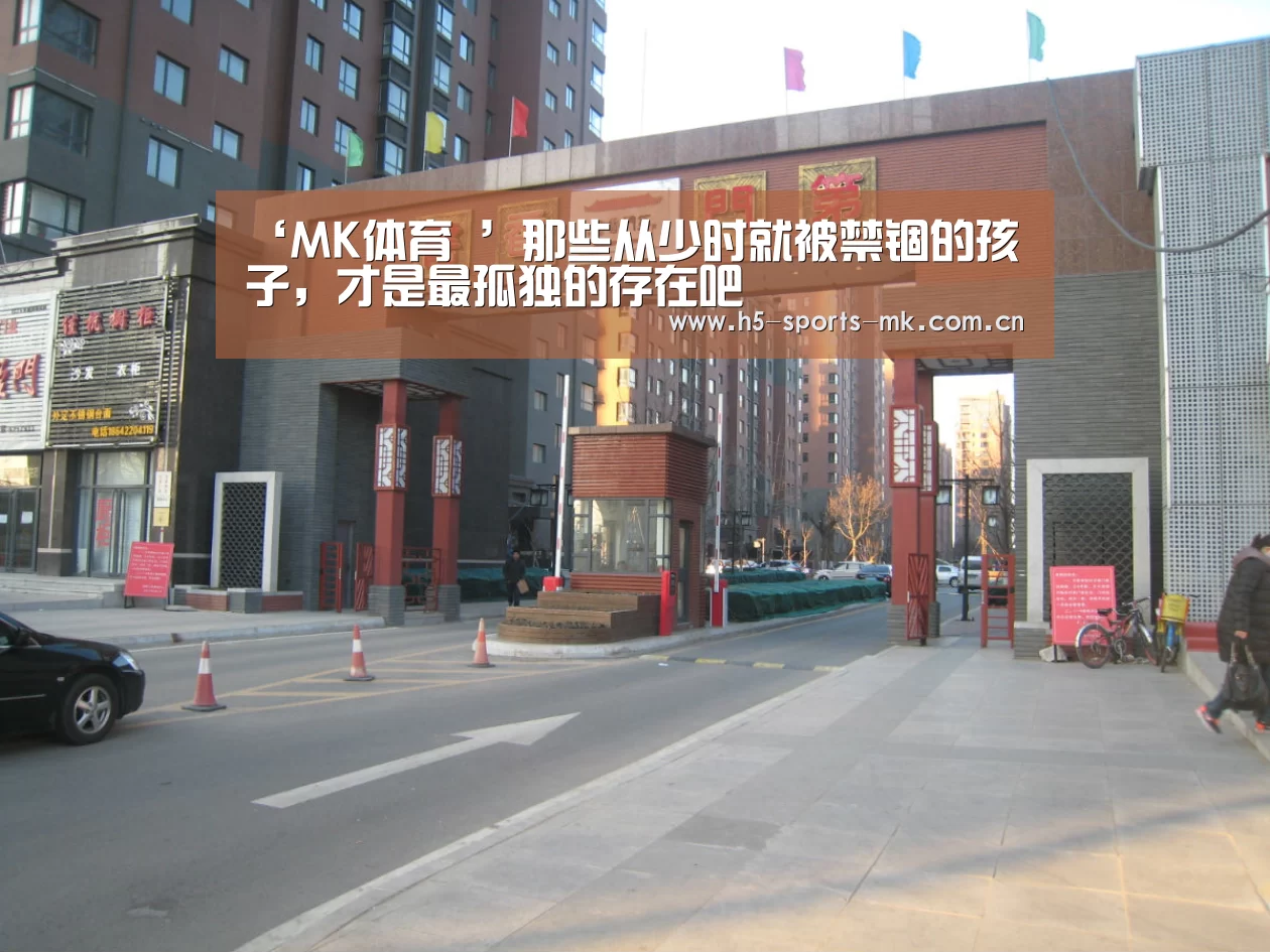 ‘MK体育 ’那些从少时就被禁锢的孩子,才是最孤独的存在吧(图1) 首页入口