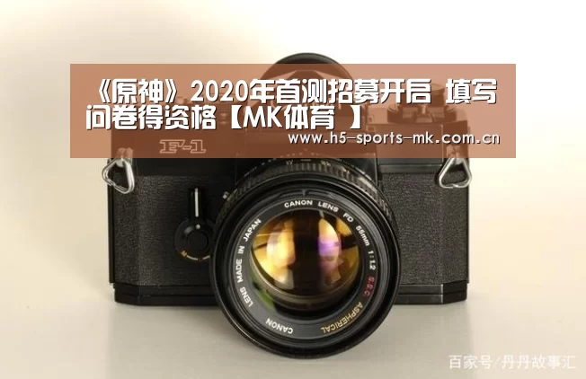 《原神》2020年首测招募开启 填写问卷得资格【MK体育 】(图2) 首页入口