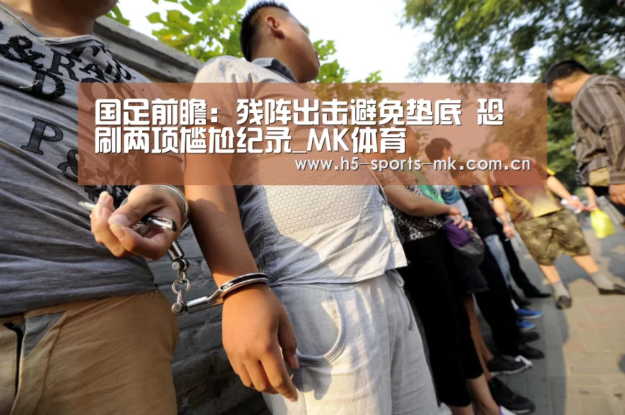 国足前瞻:残阵出击避免垫底 恐刷两项尴尬纪录_MK体育 (图3) 首页入口