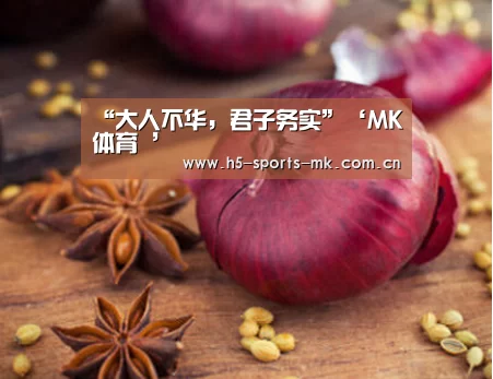 “大人不华,君子务实”‘MK体育 ’(图3) MK SPORTS官方网站